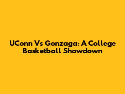 UConn Vs Gonzaga: A College Basketball Showdown
