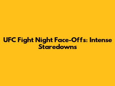 UFC Fight Night Face-Offs: Intense Staredowns