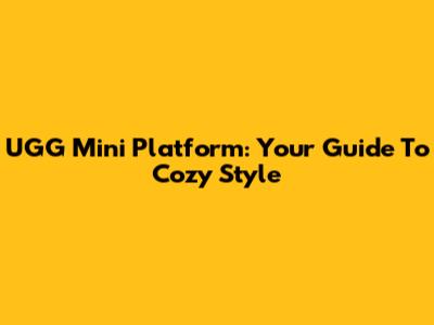 UGG Mini Platform: Your Guide To Cozy Style