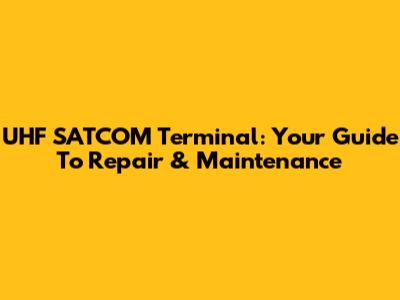 UHF SATCOM Terminal: Your Guide To Repair & Maintenance