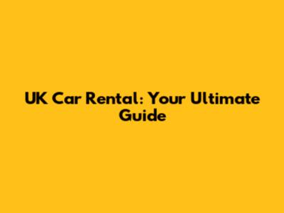 UK Car Rental: Your Ultimate Guide