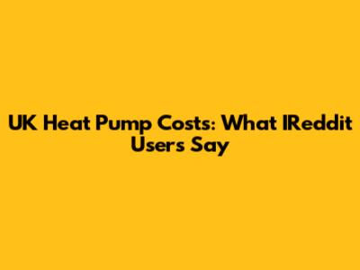 UK Heat Pump Costs: What IReddit Users Say