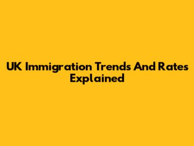 UK Immigration Trends And Rates Explained