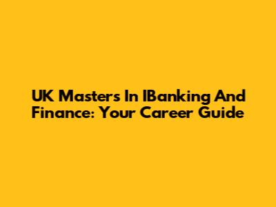 UK Masters In IBanking And Finance: Your Career Guide