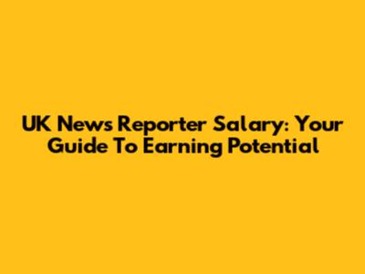 UK News Reporter Salary: Your Guide To Earning Potential