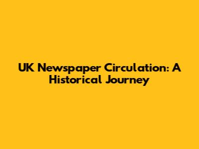UK Newspaper Circulation: A Historical Journey
