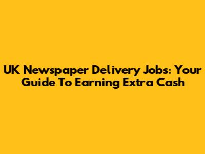 UK Newspaper Delivery Jobs: Your Guide To Earning Extra Cash