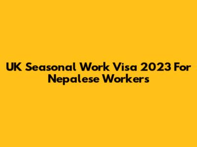 UK Seasonal Work Visa 2023 For Nepalese Workers