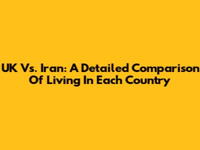 UK Vs. Iran: A Detailed Comparison Of Living In Each Country