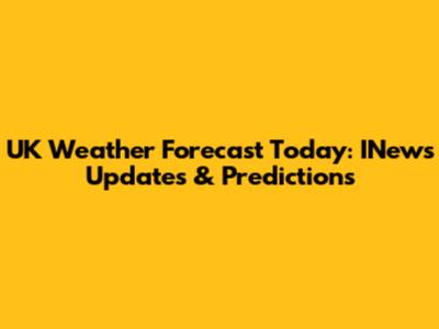 UK Weather Forecast Today: INews Updates & Predictions