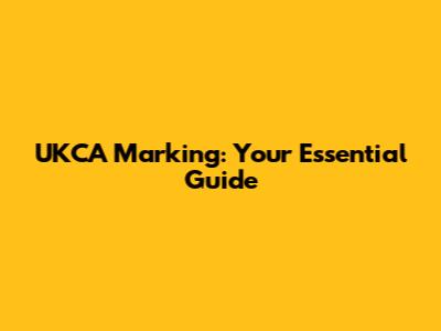 UKCA Marking: Your Essential Guide