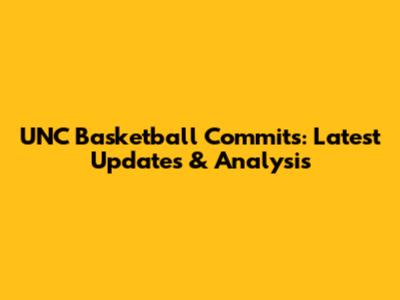 UNC Basketball Commits: Latest Updates & Analysis
