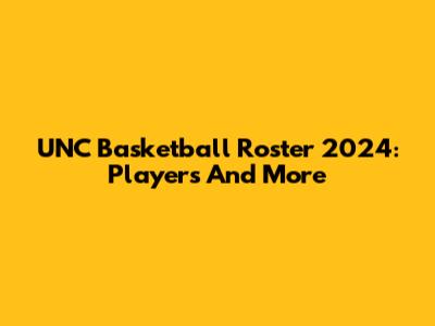 UNC Basketball Roster 2024: Players And More