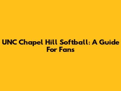 UNC Chapel Hill Softball: A Guide For Fans
