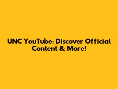 UNC YouTube: Discover Official Content & More!