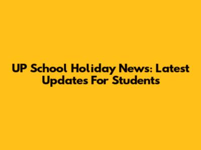 UP School Holiday News: Latest Updates For Students