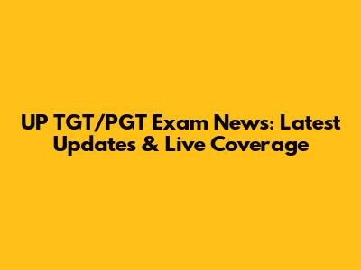 UP TGT/PGT Exam News: Latest Updates & Live Coverage