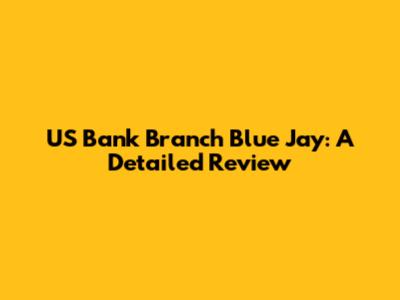 US Bank Branch Blue Jay: A Detailed Review