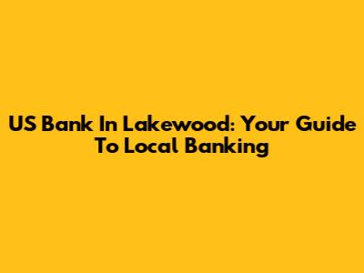 US Bank In Lakewood: Your Guide To Local Banking