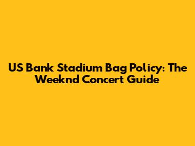 US Bank Stadium Bag Policy: The Weeknd Concert Guide