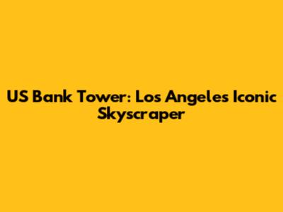 US Bank Tower: Los Angeles' Iconic Skyscraper