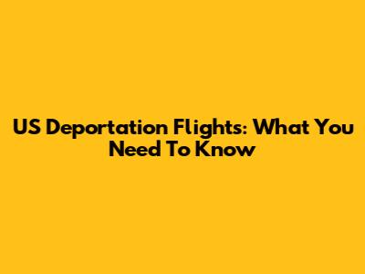 US Deportation Flights: What You Need To Know