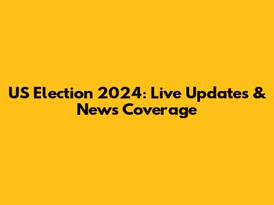 US Election 2024: Live Updates & News Coverage