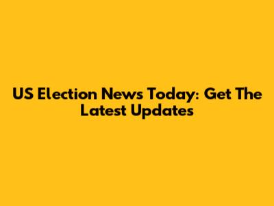 US Election News Today: Get The Latest Updates