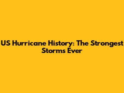 US Hurricane History: The Strongest Storms Ever
