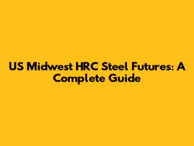 US Midwest HRC Steel Futures: A Complete Guide
