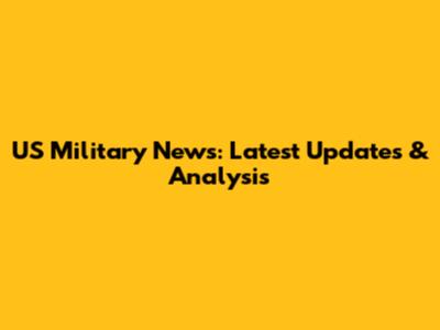 US Military News: Latest Updates & Analysis