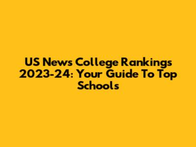US News College Rankings 2023-24: Your Guide To Top Schools
