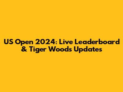 US Open 2024: Live Leaderboard & Tiger Woods Updates