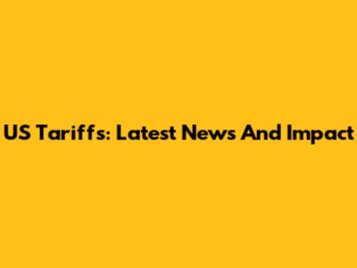 US Tariffs: Latest News And Impact