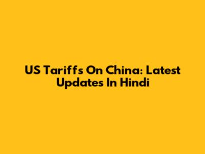 US Tariffs On China: Latest Updates In Hindi