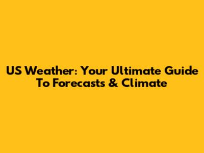 US Weather: Your Ultimate Guide To Forecasts & Climate