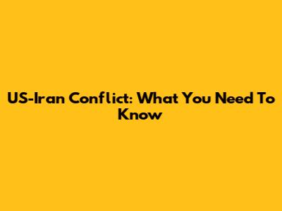 US-Iran Conflict: What You Need To Know