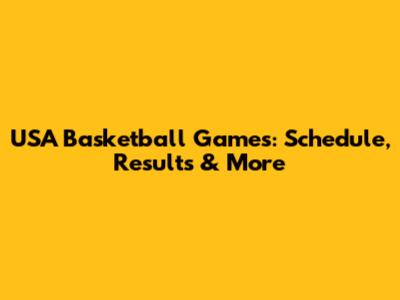 USA Basketball Games: Schedule, Results & More