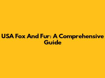 USA Fox And Fur: A Comprehensive Guide