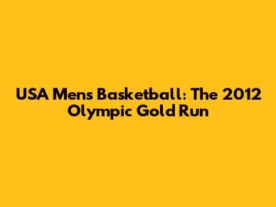 USA Men's Basketball: The 2012 Olympic Gold Run