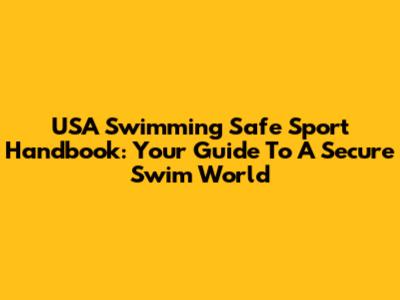 USA Swimming Safe Sport Handbook: Your Guide To A Secure Swim World