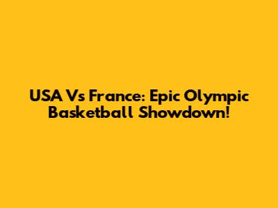 USA Vs France: Epic Olympic Basketball Showdown!