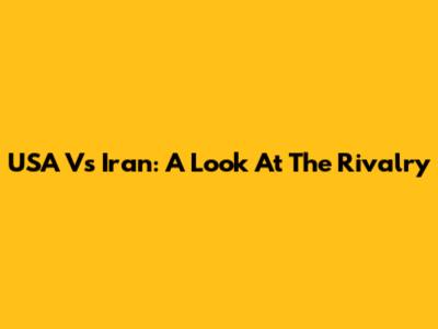 USA Vs Iran: A Look At The Rivalry