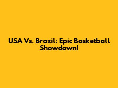 USA Vs. Brazil: Epic Basketball Showdown!