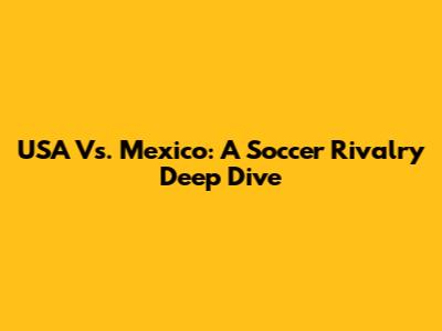 USA Vs. Mexico: A Soccer Rivalry Deep Dive