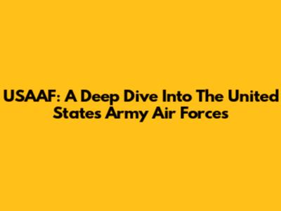 USAAF: A Deep Dive Into The United States Army Air Forces