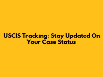 USCIS Tracking: Stay Updated On Your Case Status
