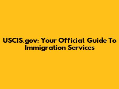 USCIS.gov: Your Official Guide To Immigration Services