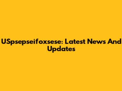 USpsepseifoxsese: Latest News And Updates