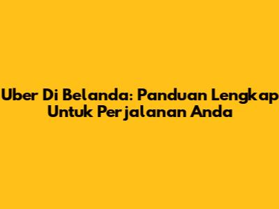 Uber Di Belanda: Panduan Lengkap Untuk Perjalanan Anda